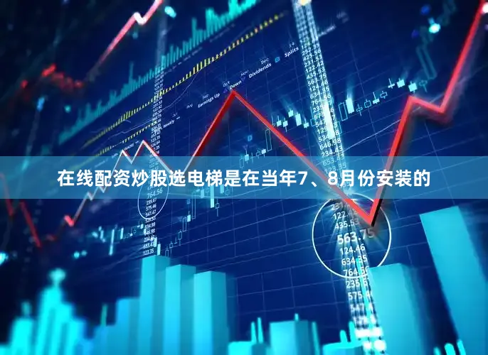 在线配资炒股选电梯是在当年7、8月份安装的