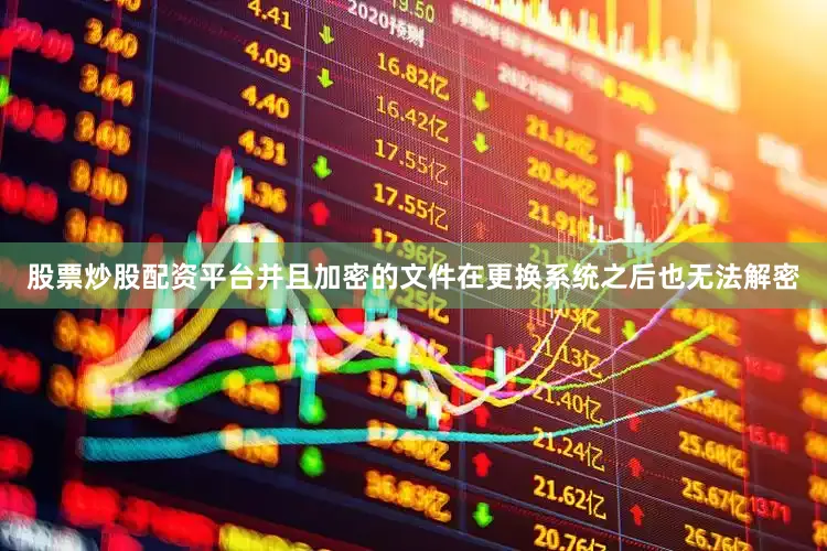 股票炒股配资平台并且加密的文件在更换系统之后也无法解密