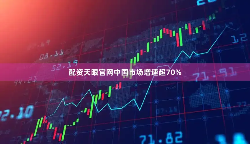 配资天眼官网中国市场增速超70%