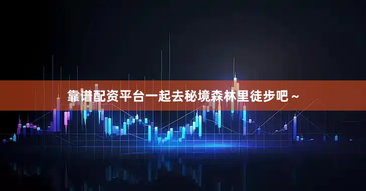 靠谱配资平台一起去秘境森林里徒步吧～