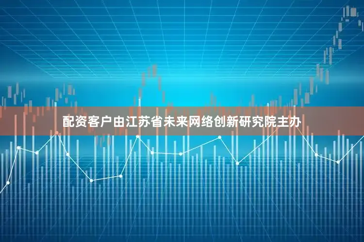 配资客户由江苏省未来网络创新研究院主办