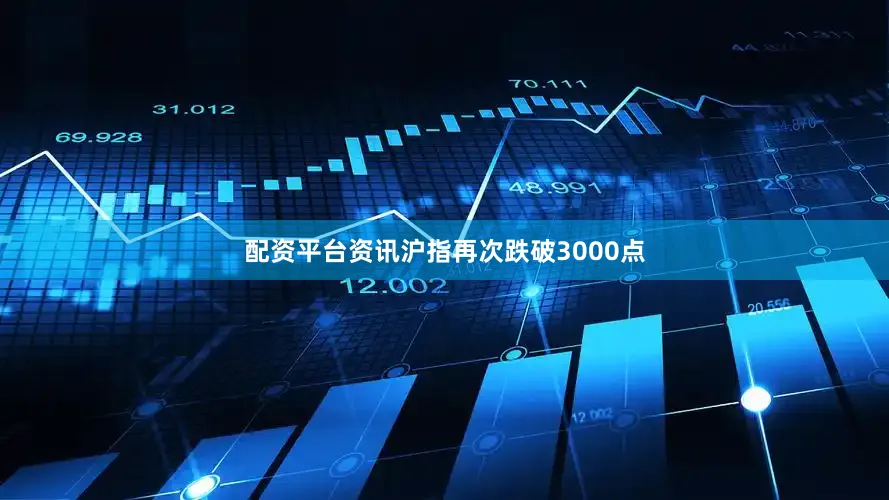 配资平台资讯沪指再次跌破3000点