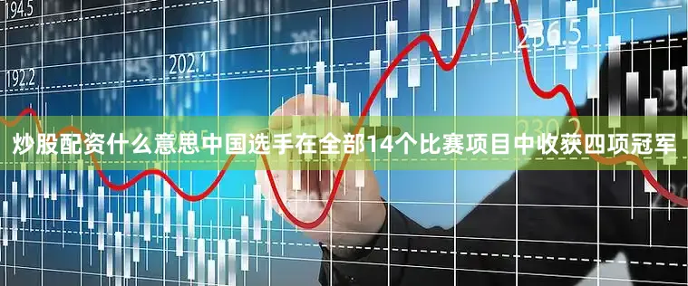 炒股配资什么意思中国选手在全部14个比赛项目中收获四项冠军