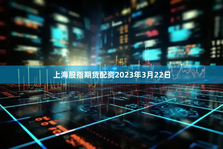 上海股指期货配资2023年3月22日