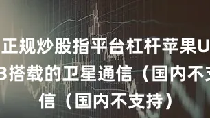 正规炒股指平台杠杆苹果Ultra 3搭载的卫星通信（国内不支持）